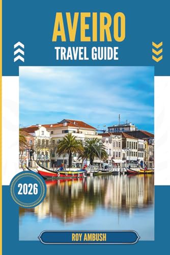 AVEIRO TRAVEL GUIDE 2026: Unfolding Hidden Canals, Pastel Houses, and