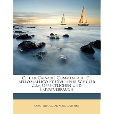 C. Iulii Caesaris Commentarii De Bello Gallico Et Civili