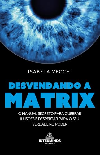 Desvendando a Matrix: O manual secreto para quebrar ilusões e despertar para o seu verdadeiro poder