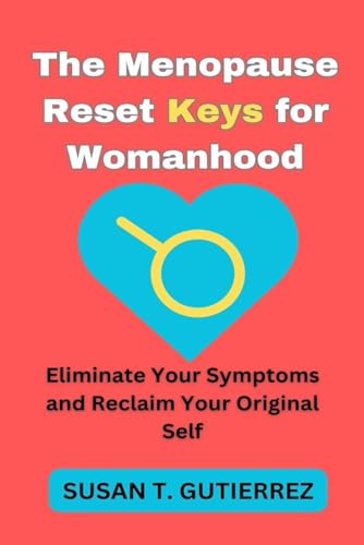 The Menopause Reset Keys for Womanhood:: Eliminate Your Symptoms and Reclaim Your Original Self.