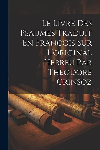 Le Livre Des Psaumes Traduit En Francois Sur L'original Hebreu Par Theodore Crinsoz (French Edition)