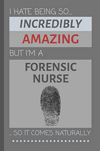 I Hate Being So Incredibly Amazing But I'm A Forensic Nurse... So It Comes Naturally: Funny Lined Notebook / Journal Gift Idea for Work