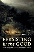 Persisting in the Good: Thomas Aquinas and Early Chinese Ethics 0197830447 Book Cover
