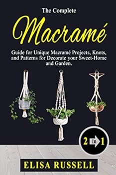 Paperback The Complete Macramé Guide for Unique Macramé Projects, Knots, and Patterns for Decorate your Sweet-Home and Garden.: 2 books in 1 Book