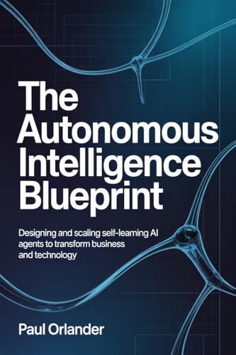 The Autonomous Intelligence Blueprint: Designing and Scaling Self-Learning AI Agents to Transform Business and Technology (English Edition)