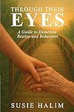 Through Their Eyes: A Guide to Dementia Reality and Behaviors