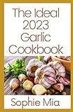  The Ideal 2023 Garlic Cookbook: Growing and Using Garlic