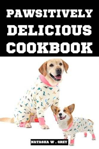 PAWSITIVELY DELICIOUS COOKBOOK: An Extensive Guide to Nutrient-Rich Meals and Treats for Your Dog (Delicious Delights)