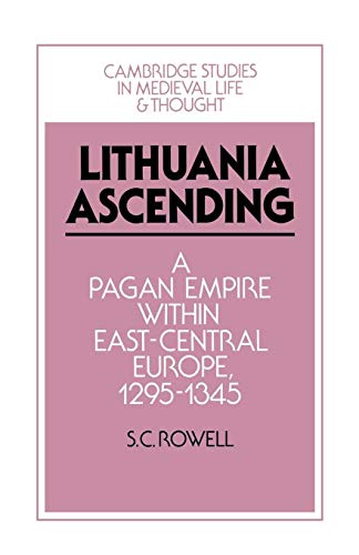 Lithuania Ascending: A Pagan Empire within East-Central Europe, 1295–1345 (Cambridge Studies in Medieval Life and Thought: Fourth Series)