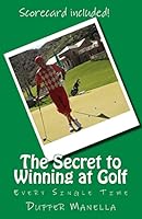 The Secret to Winning at Golf: Every Single Time 151910989X Book Cover
