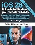  Guide de l\'utilisateur iOS 26 pour les débutants: Procédure pas à pas visuelle complète avec des captures d\'écran, des trucs et astuces pour débloquer des fonctionnalités cachées