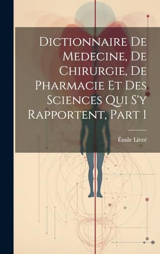 Dictionnaire De Medecine, De Chirurgie, De Pharmacie Et Des Sciences Qui S'y Rapportent, Part 1 (French Edition)