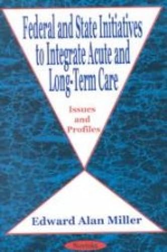 Federal and State Initiatives to Integrate Acute and Long-Term Care: Issues and Profiles