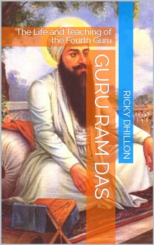 Guru Ram Das: The Life and Teaching of the Fourth Guru (The Guru’s Series. 11 Books about the life’s and legacy’s surrounding the fathers of Sikhism Book 4)