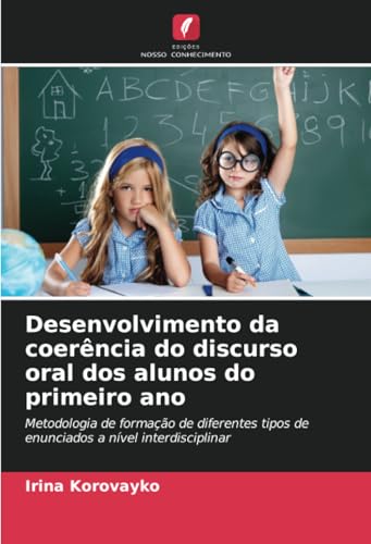 Desenvolvimento da coerência do discurso oral dos alunos do primeiro ano: Metodologia de formação de diferentes tipos de enunciados a nível interdisciplinar (Portuguese Edition)