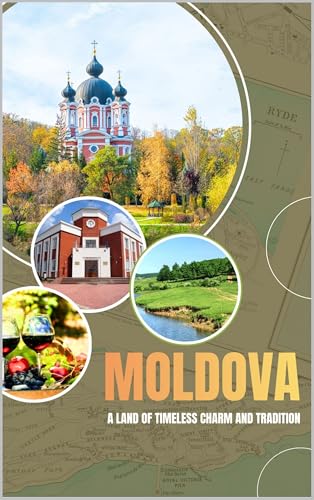 Moldova : A Land of Timeless Charm and Tradition (Revised Travel Guide)