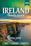 IRELAND TRAVEL GUIDE 2026: Complete Maps & Navigation, Day-by-Day Itineraries, Discover Scenic Road Trips, Local Insider Tips & Hidden Gems