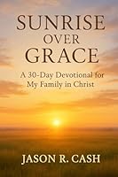 Sunrise Over Grace - A 30 Day Devotional for My Family in Christ B0G2RDVBCJ Book Cover