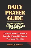 Daily Prayer Guide - A Practical Guide to Praying and Getting Results: 10 Great Ways to Develop a Powerful Personal Prayer Life Despite Your Busy Schedules 1519019939 Book Cover
