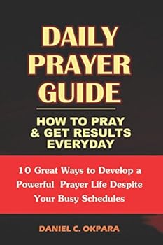 Paperback Daily Prayer Guide - A Practical Guide to Praying and Getting Results: 10 Great Ways to Develop a Powerful Personal Prayer Life Despite Your Busy Schedules Book