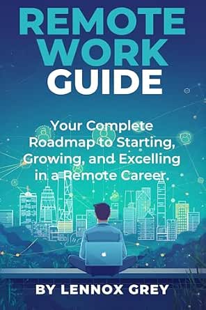 Remote Work Guide: Your Complete Roadmap to Starting, Growing, and Excelling in a Remote Career