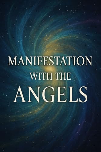 Manifestation with the Angels: Quantum Alchemy and Divine Guidance for