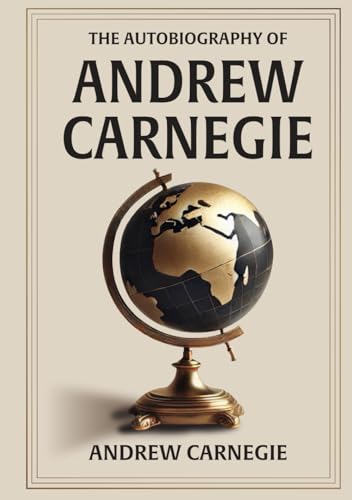 Autobiography of Andrew Carnegie: Illustrated Book by Andrew Carn...