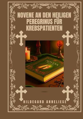 Novene an den heiligen Peregrinus für Krebspatienten (Verwandeln Sie Ihr Leben mit Novenengebet. Eine 9-tägige Andachtsreihe für katholische, spirituelles Wachstum, Führung, Schutz u)