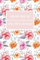 Never Give Up My Food Journal: 52 Week Undated LEARN TO TAKE CHARGE OF YOUR HEALTH with food tracker and water tracker 1650003536 Book Cover