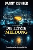 Die letzte Meldung: Psychologischer Thriller über interne Ermittlungen, Polizeisysteme und moralische Schuld (System-Thriller von Danny Richter 1)