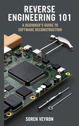 Reverse Engineering 101: A Beginner’s Guide to Software Deconstruction (The Ultimate Reverse Engineering Guide: From Beginner to Expert Book 1)