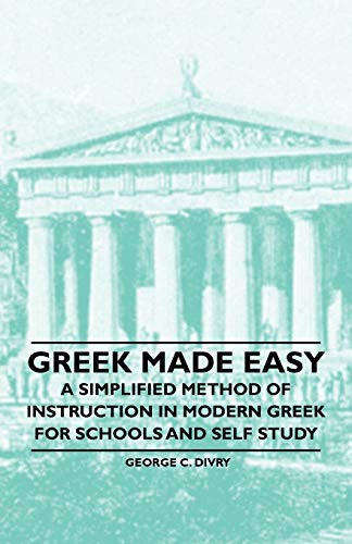 Greek Made Easy - A Simplified Method Of Instruction In Modern Greek For Schools And Self Study