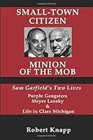 Small-Town Citizen, Minion of the Mob: Sam Garfield's Two Lives Purple Gangsters, Meyer Lansky, and Life in Clare, Michigan 0991255712 Book Cover