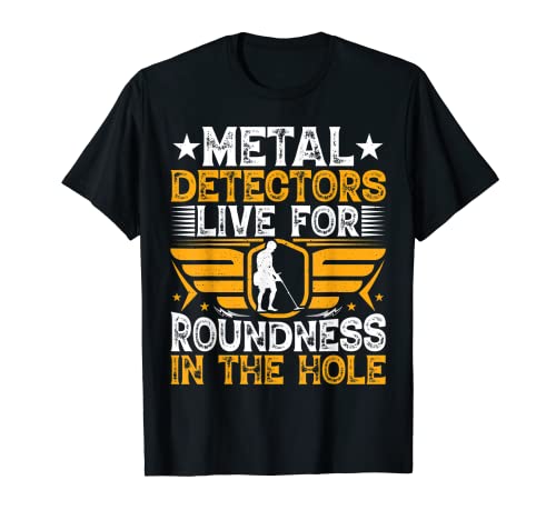 Metal Detectors - Live for Roundness Funny Metal Detecting Camiseta