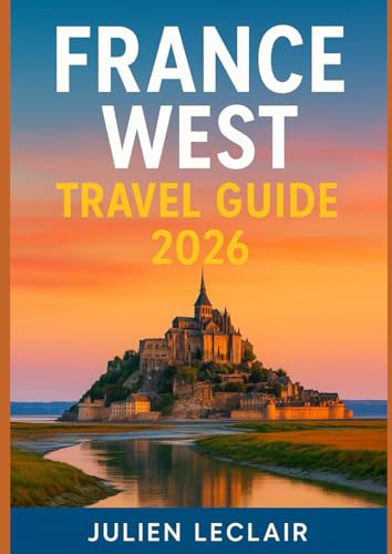 FRANCE WEST TRAVEL GUIDE 2026: Explore Bordeaux, La Rochelle, Biarritz, Loire Valley & Normandy Like...