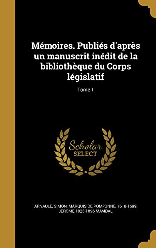Mémoires. Publiés d'après un manuscrit inédit de la bibliothèque du Corps législatif; Tome 1 (French Edition)