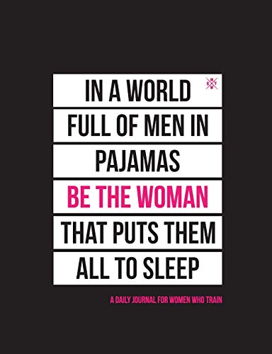 In A World Full Of Men In Pajamas Be The Woman That Puts Them All To Sleep: A Daily Journal For Women Who Train
