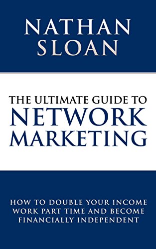 Ultimate Guide To Network Marketing: How to double your income, work part time and become financially independent