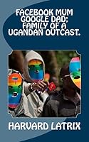 Facebook Mum Google Dad; Family of a Ugandan Outcast. 1505444799 Book Cover