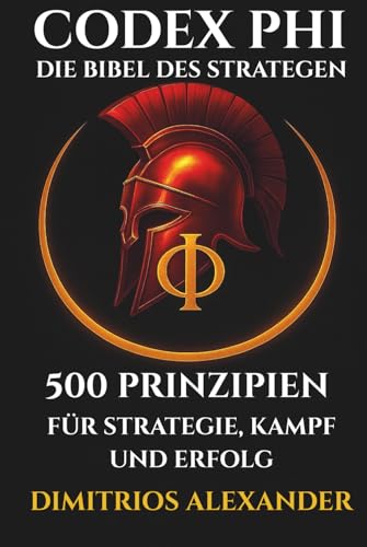 CODEX PHI - DIE BIBEL DES STRATEGEN: 500 PRINZIPIEN FÜR STRATEGIE, KAMPF UND ERFOLG