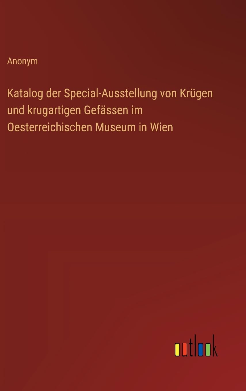 Katalog der Special-Ausstellung von Krügen und krugartigen Gefässen im Oesterreichischen Museum in Wien