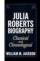 JULIA ROBERTS BIOGRAPHY: CLASSICAL AND CHRONOLOGICAL B0F67Q53XW Book Cover
