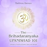 The Brihadaranyaka Upanishad 101: The Ancient Hindu Enlightenment Series, Book 1