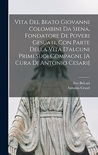 Vita del beato Giovanni Colombini da Siena, fondatore de poveri gesuati, con parte della vita d'alcuni primi suoi compagni. [A cura di Antonio Cesari] (Italian Edition)