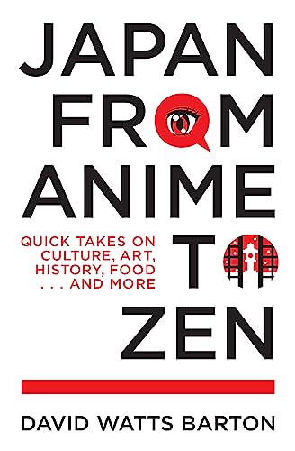 Japan from Anime to Zen: Quick Takes on Culture, Art, History, Food . . . and More