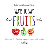 Ways to Say FRUITS: in Spanish, Japanese, Russian and English: Build Multilingual Minds (Ways to Say Words in Different Languages | Multilingual Development)