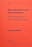 Nutzt die Kunst aus! Eine Einladung: Über Engagement und Kulturwerkzeuge - Herausgeber: Schumacher Dr. Marcel, Mir Dr. Emmanuel, Nießen Waltraud Kikol Larissa Designer: Rüther Judith Anna 