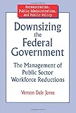 Downsizing the Federal Government: Management of Public Sector Workforce Reductions (Bureaucracies, Public Administration, & Public Policy)