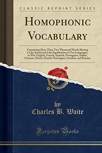 Homophonic Vocabulary: Containing More Than Two Thousand Words Having a Like Sound and Like Signification in Ten Languages, to Wit: English, French, ... Swedish, and Russian (Classic Reprint)