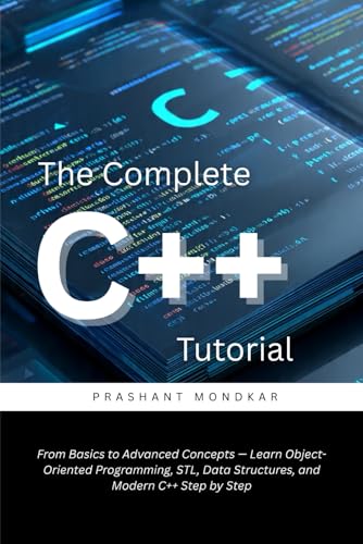 The Complete C++ Tutorial: From Basics to Advanced Concepts — Learn Object-Oriented Programming, STL, Data Structures, and Modern C++ Step by Step